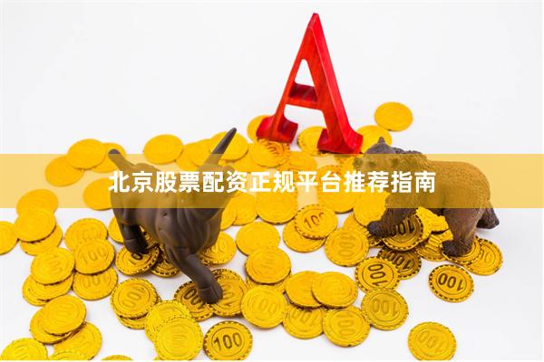 北京股票配资正规平台推荐指南