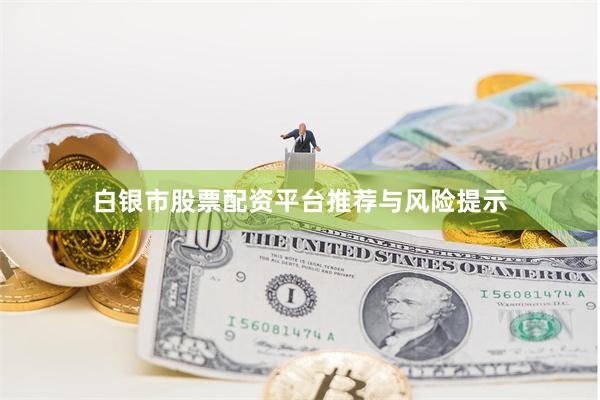 白银市股票配资平台推荐与风险提示
