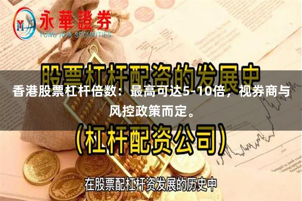 香港股票杠杆倍数：最高可达5-10倍，视券商与风控政策而定。
