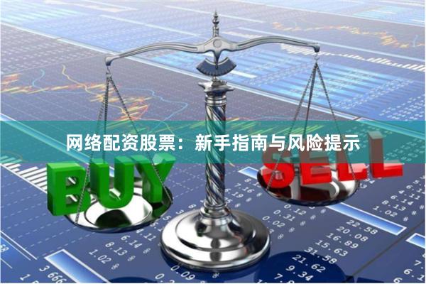 网络配资股票：新手指南与风险提示