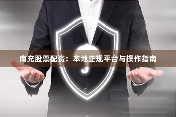 南充股票配资：本地正规平台与操作指南