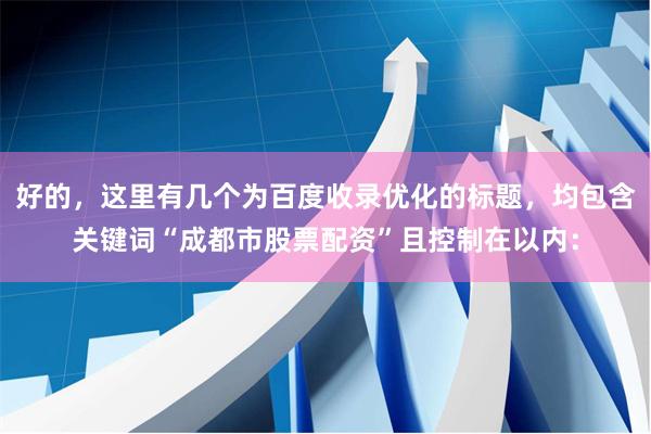 好的，这里有几个为百度收录优化的标题，均包含关键词“成都市股票配资”且控制在以内：