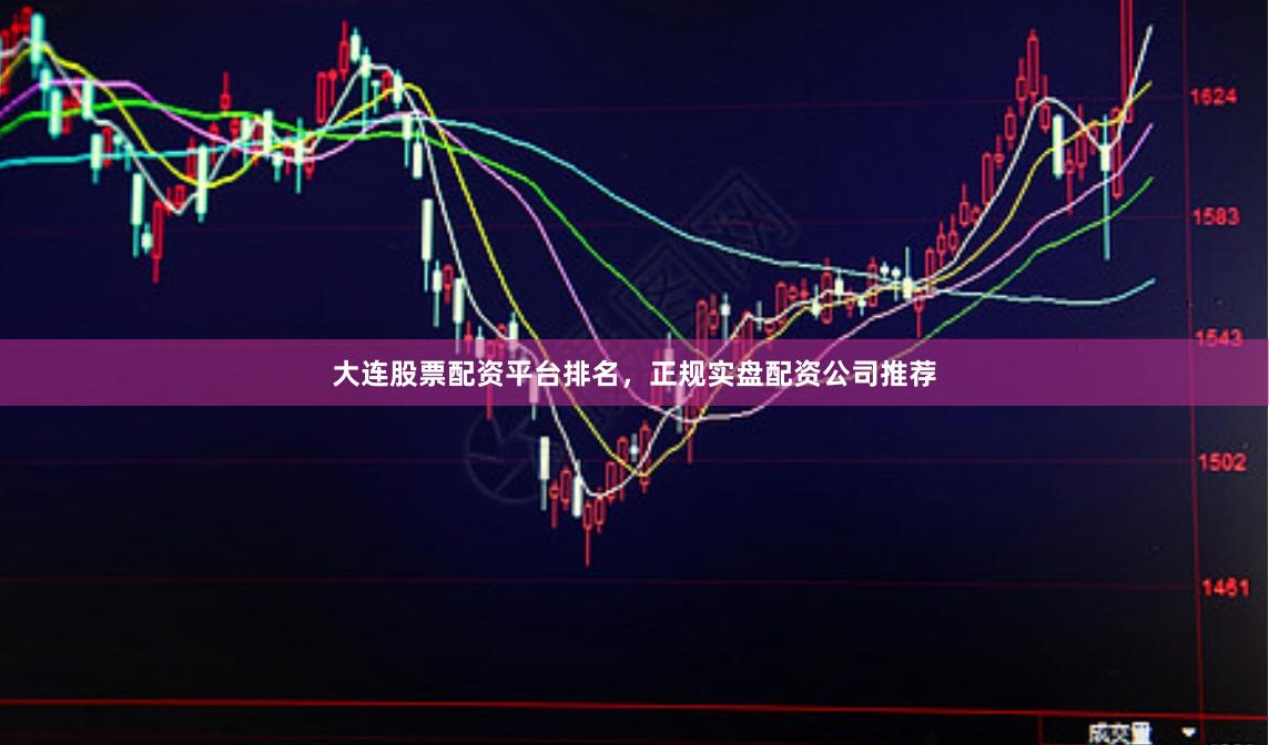 大连股票配资平台排名，正规实盘配资公司推荐