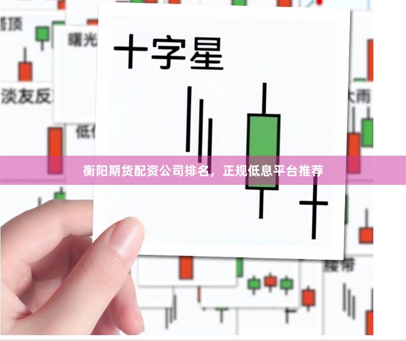 衡阳期货配资公司排名，正规低息平台推荐