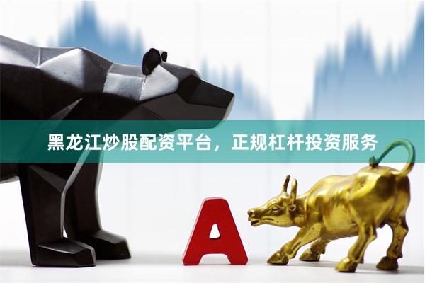黑龙江炒股配资平台，正规杠杆投资服务