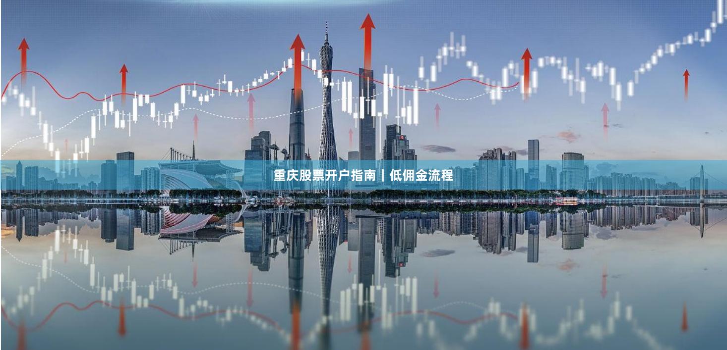 重庆股票开户指南｜低佣金流程