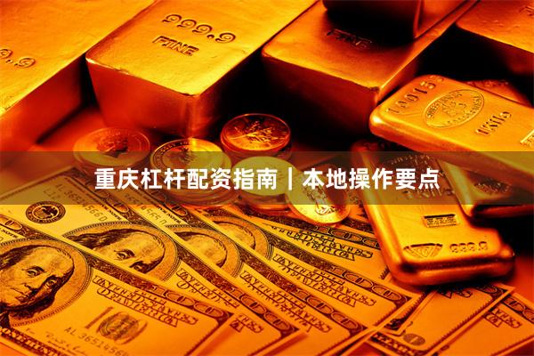 重庆杠杆配资指南|本地操作要点