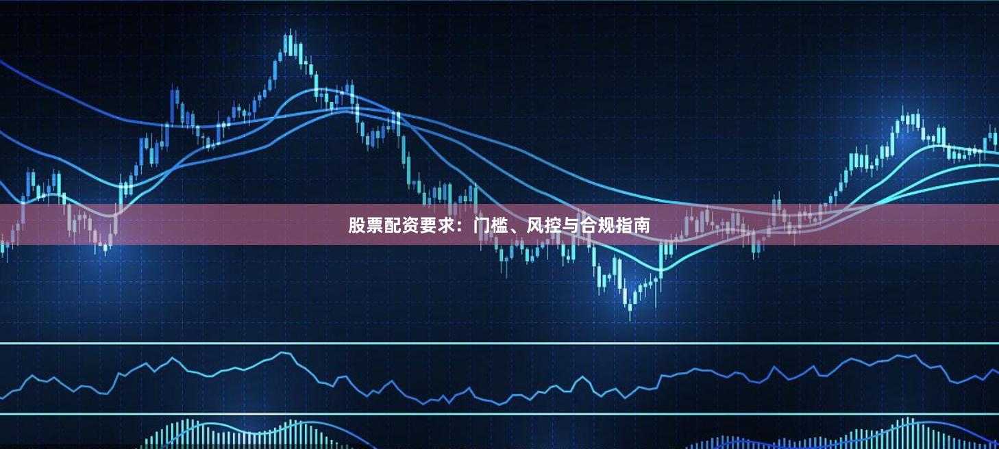 股票配资要求：门槛、风控与合规指南
