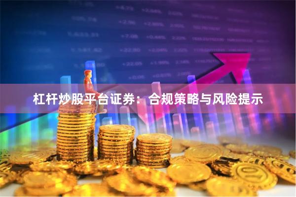 杠杆炒股平台证券：合规策略与风险提示