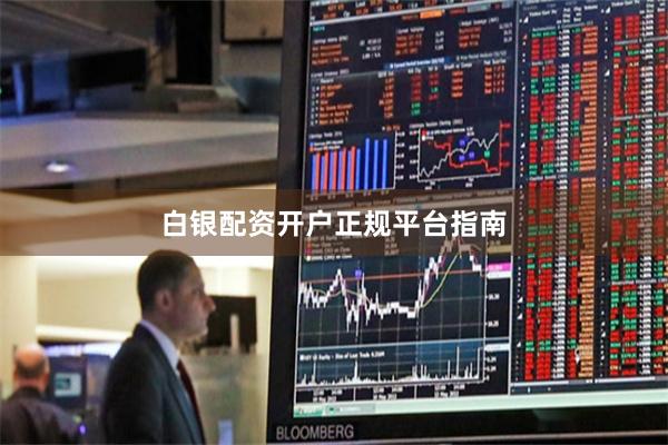 白银配资开户正规平台指南