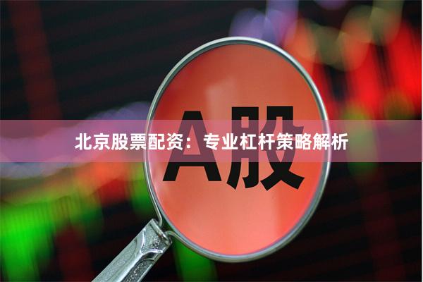 北京股票配资：专业杠杆策略解析