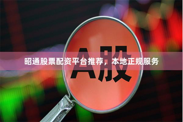 昭通股票配资平台推荐，本地正规服务