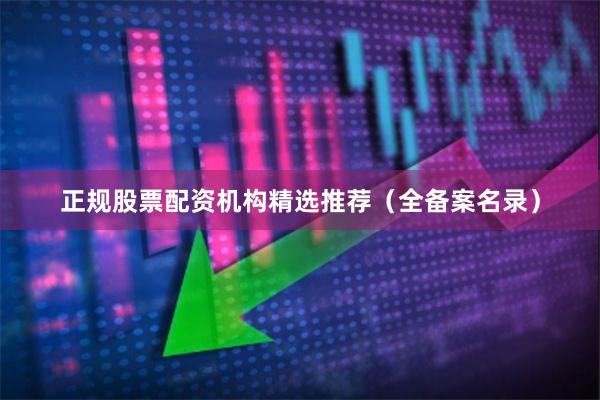 正规股票配资机构精选推荐（全备案名录）