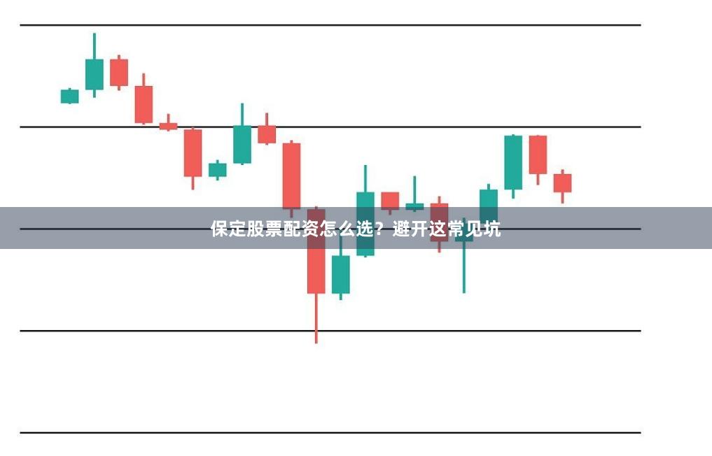 保定股票配资怎么选？避开这常见坑