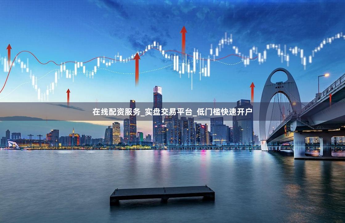 在线配资服务_实盘交易平台_低门槛快速开户