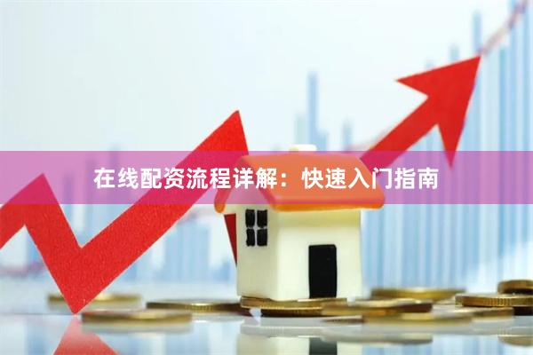 在线配资流程详解：快速入门指南
