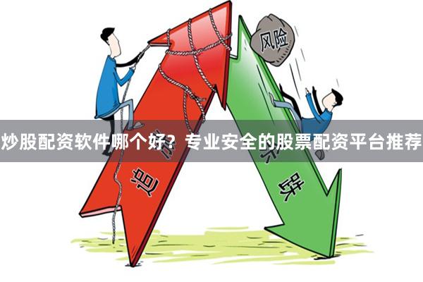 炒股配资软件哪个好？专业安全的股票配资平台推荐