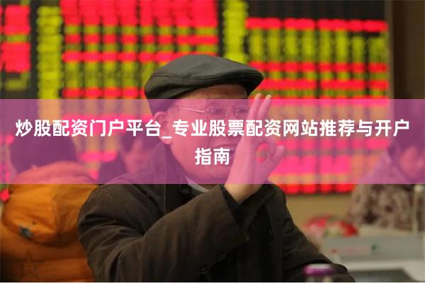 炒股配资门户平台_专业股票配资网站推荐与开户指南