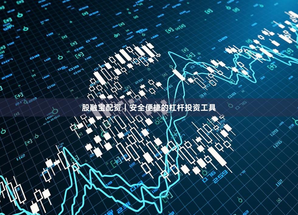 股融宝配资｜安全便捷的杠杆投资工具